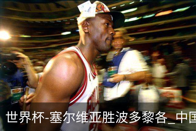 世界杯-塞尔维亚胜波多黎各 中国仍存出线可能