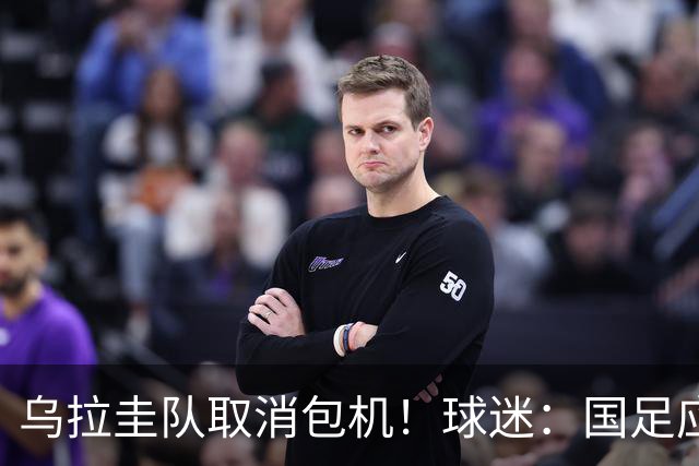 乌拉圭队取消包机！球迷：国足应该学一学