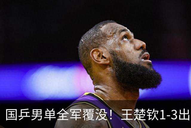 国乒男单全军覆没！王楚钦1-3出局 林诗栋0-3大勒布伦
