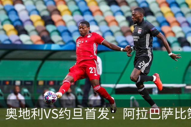 奥地利VS约旦首发：阿拉巴萨比策先发 阿瑙替补待命