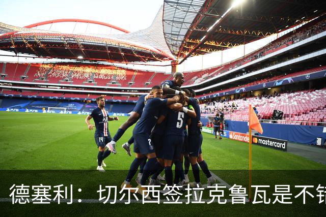 德塞利：切尔西签拉克鲁瓦是不错的交易，但他们还需要领袖