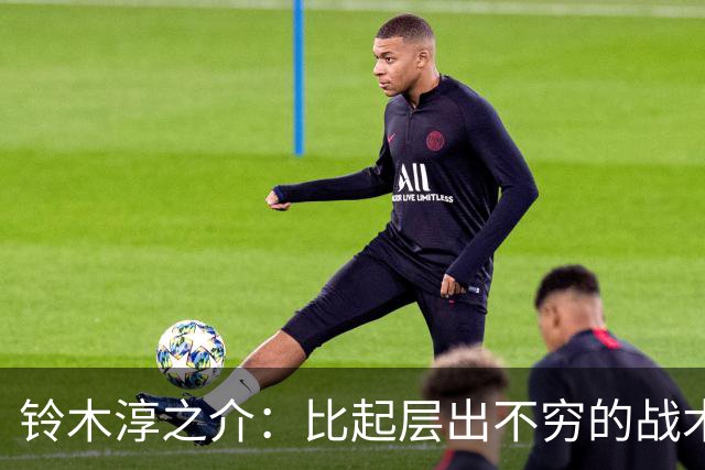 铃木淳之介：比起层出不穷的战术，抓住对抗等场上细节会更重要