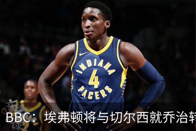 BBC：埃弗顿将与切尔西就乔治转会达协议，球员将正式加盟太妃糖